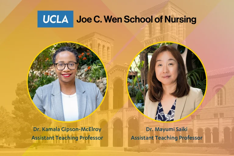 A graphic with the UCLA Joe C. Wen School of Nrusing logo and photos of Dr. Kamala Gipson-McElroy and Dr. Mayumi Saiki, new assistant teaching professors. 