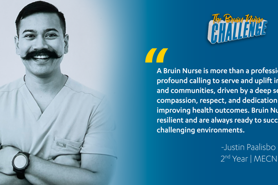 Bruin Nurse Challenge graphic featuring Justin Paalisbo's quote, "A Bruin Nurse is more than a profession; it's a profound calling to serve and uplift individuals and communities, driven by a deep sense of compassion, respect, and dedication to improving health outcomes. Bruin Nurses are resilient and are always ready to succeed in challenging environments."