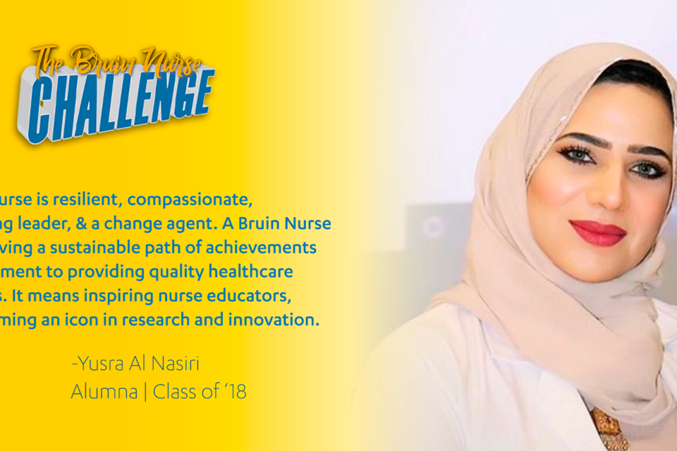 Bruin Nurse Challenge graphic featuring Yusra Al Nasiri's quote "A Bruin nurse is resilient, compassionate, amazing leader and a change agent. Bruin nurse means having a sustainable path of achievements & commitment to provide quality healthcare outcomes. Being a bruin nurse means inspiring nurse educator, icon in research and innovation."